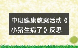 中班健康教案活動《小豬生病了》反思