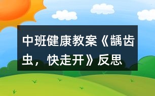 中班健康教案《齲齒蟲，快走開》反思