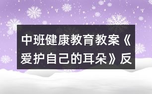 中班健康教育教案《愛(ài)護(hù)自己的耳朵》反思