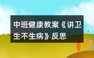 中班健康教案《講衛(wèi)生不生病》反思