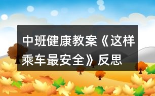 中班健康教案《這樣乘車最安全》反思