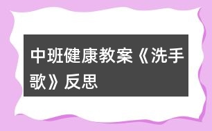 中班健康教案《洗手歌》反思