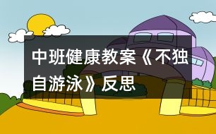 中班健康教案《不獨(dú)自游泳》反思