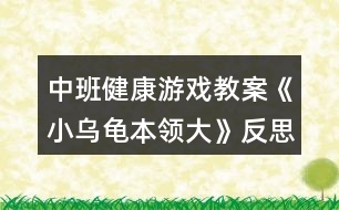 中班健康游戲教案《小烏龜本領(lǐng)大》反思