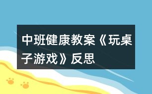 中班健康教案《玩桌子游戲》反思