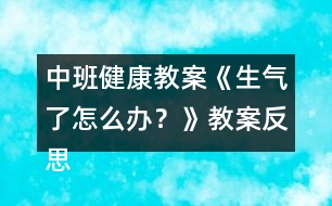 中班健康教案《生氣了怎么辦？》教案反思 （情緒調(diào)節(jié)）