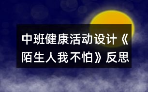 中班健康活動(dòng)設(shè)計(jì)《陌生人我不怕》反思