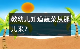 教幼兒知道蔬菜從那兒來？