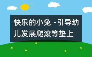 快樂(lè)的小兔 -引導(dǎo)幼兒發(fā)展爬、滾等墊上動(dòng)作