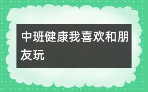 中班健康：我喜歡和朋友玩