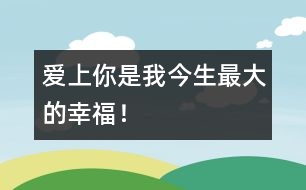 愛上你是我今生最大的幸福！