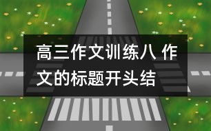 高三作文訓(xùn)練八 作文的標(biāo)題、開頭、結(jié)尾