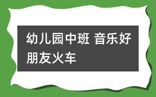 幼兒園中班 音樂(lè)：好朋友火車