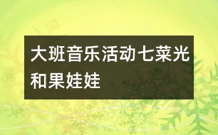 大班音樂活動：七菜光和果娃娃