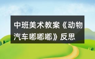 中班美術(shù)教案《動(dòng)物汽車嘟嘟嘟》反思