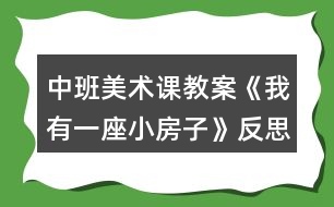 中班美術(shù)課教案《我有一座小房子》反思