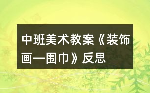 中班美術教案《裝飾畫―圍巾》反思