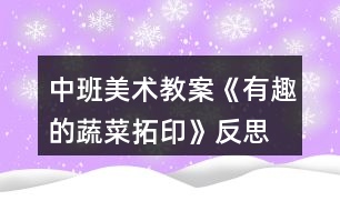 中班美術(shù)教案《有趣的蔬菜拓印》反思