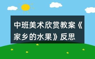 中班美術(shù)欣賞教案《家鄉(xiāng)的水果》反思