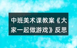 中班美術(shù)課教案《大家一起做游戲》反思