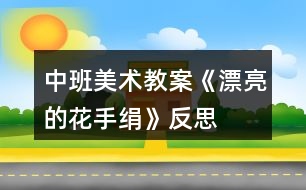 中班美術(shù)教案《漂亮的花手絹》反思