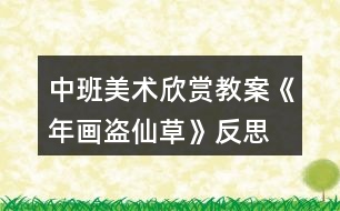 中班美術(shù)欣賞教案《年畫(huà)盜仙草》反思