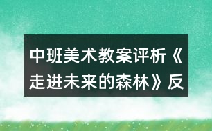 中班美術(shù)教案評析《走進(jìn)未來的森林》反思