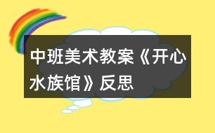 中班美術(shù)教案《開心水族館》反思