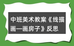 中班美術(shù)教案《線描畫―畫房子》反思