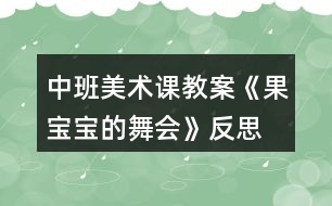 中班美術課教案《果寶寶的舞會》反思