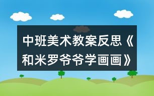 中班美術(shù)教案反思《和米羅爺爺學(xué)畫(huà)畫(huà)》