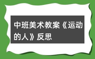 中班美術(shù)教案《運動的人》反思