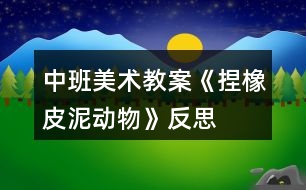 中班美術(shù)教案《捏橡皮泥動物》反思