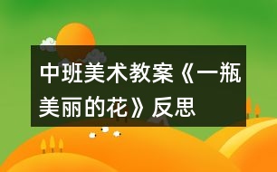 中班美術(shù)教案《一瓶美麗的花》反思