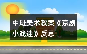 中班美術教案《京劇小戲迷》反思