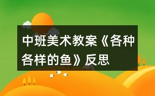 中班美術(shù)教案《各種各樣的魚》反思