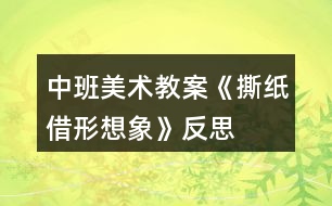 中班美術教案《撕紙借形想象》反思