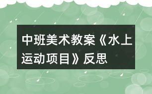 中班美術(shù)教案《水上運(yùn)動項(xiàng)目》反思