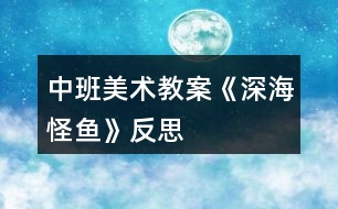 中班美術教案《深海怪魚》反思