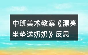 中班美術(shù)教案《漂亮坐墊送奶奶》反思