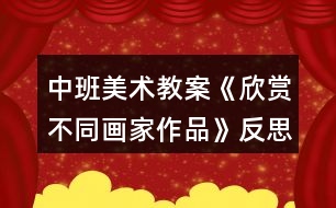 中班美術(shù)教案《欣賞不同畫(huà)家作品》反思