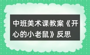 中班美術(shù)課教案《開(kāi)心的小老鼠》反思