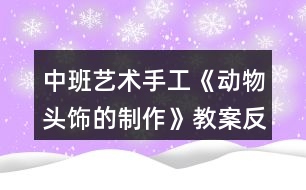 中班藝術(shù)手工《動物頭飾的制作》教案反思