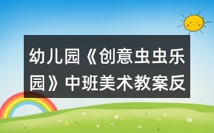 幼兒園《創(chuàng)意蟲(chóng)蟲(chóng)樂(lè)園》中班美術(shù)教案反思符號(hào)圖形剪貼畫