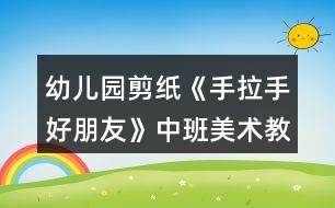 幼兒園剪紙《手拉手好朋友》中班美術(shù)教案