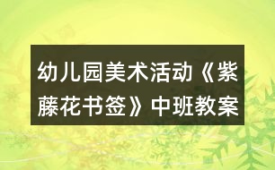 幼兒園美術(shù)活動(dòng)《紫藤花書(shū)簽》中班教案反思