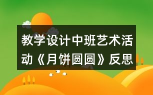 教學(xué)設(shè)計中班藝術(shù)活動《月餅圓圓》反思