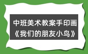 中班美術(shù)教案手印畫《我們的朋友小鳥》