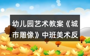 幼兒園藝術(shù)教案《城市雕像》中班美術(shù)反思