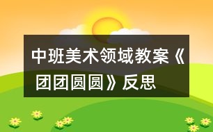 中班美術領域教案《 團團圓圓》反思